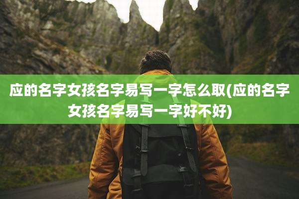 应的名字女孩名字易写一字怎么取(应的名字女孩名字易写一字好不好)