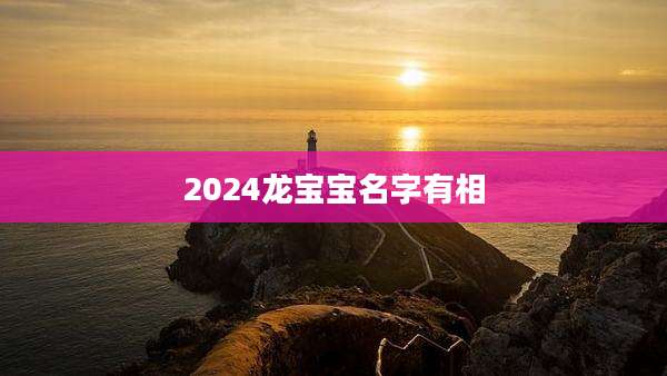 2024龙宝宝名字有相