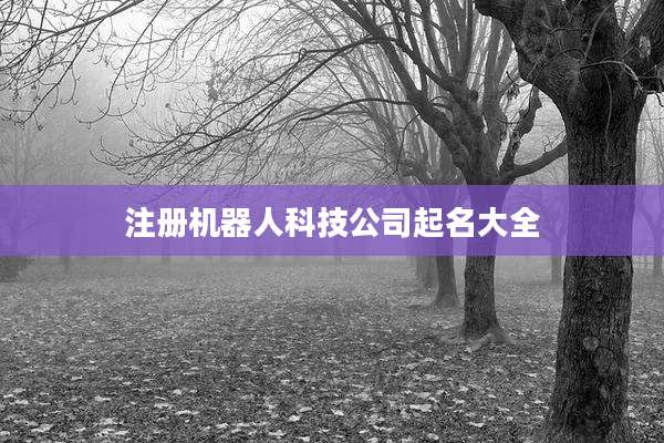 注册机器人科技公司起名大全