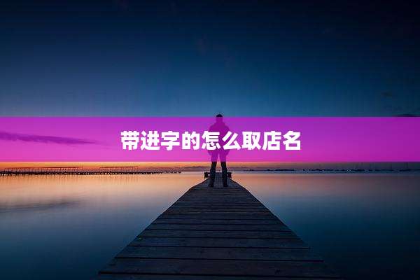 带进字的怎么取店名