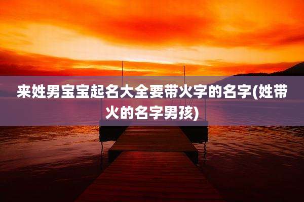 来姓男宝宝起名大全要带火字的名字(姓带火的名字男孩)