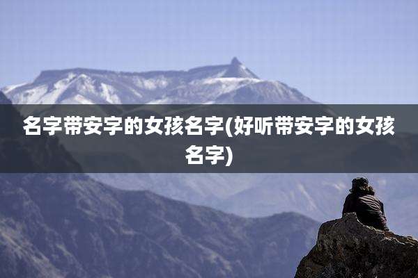 名字带安字的女孩名字(好听带安字的女孩名字)