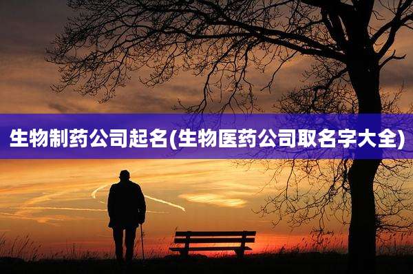 生物制药公司起名(生物医药公司取名字大全)