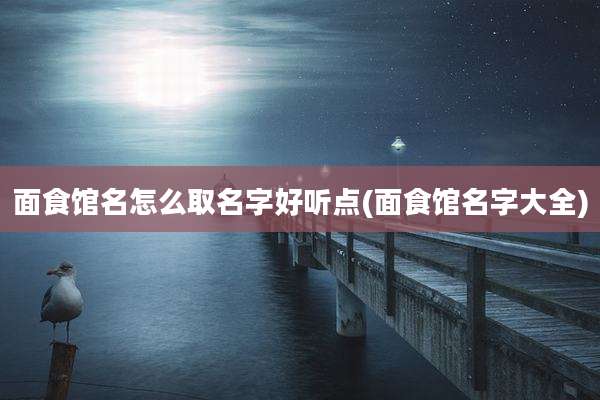 面食馆名怎么取名字好听点(面食馆名字大全)