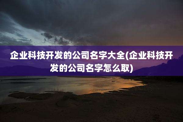 企业科技开发的公司名字大全(企业科技开发的公司名字怎么取)