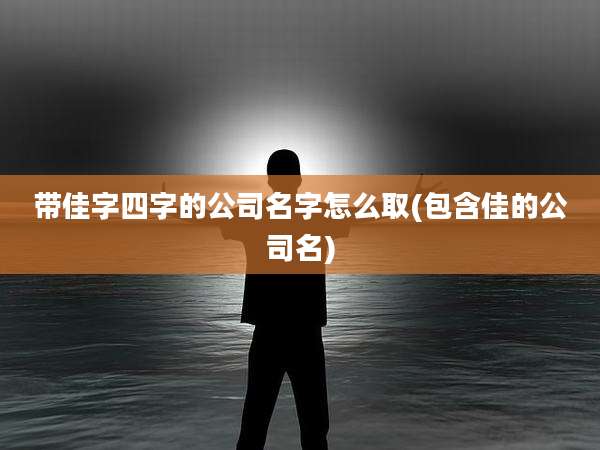 带佳字四字的公司名字怎么取(包含佳的公司名)
