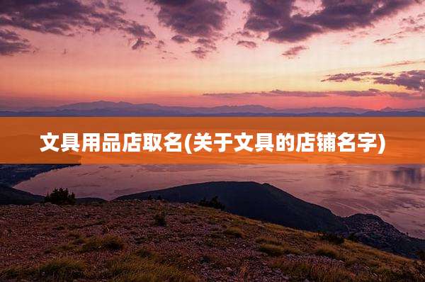 文具用品店取名(关于文具的店铺名字)