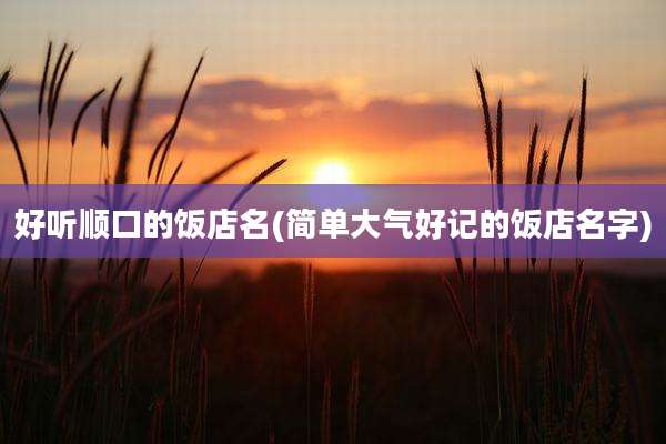 好听顺口的饭店名(简单大气好记的饭店名字)