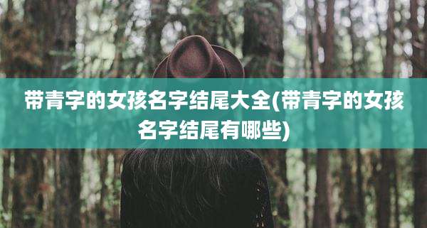 带青字的女孩名字结尾大全(带青字的女孩名字结尾有哪些)