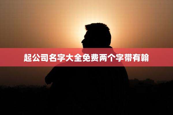 起公司名字大全免费两个字带有翰