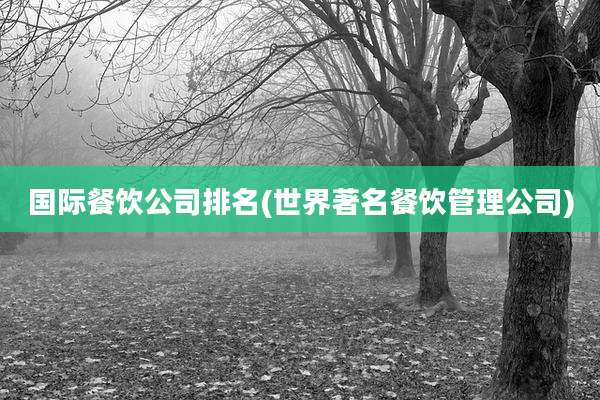 国际餐饮公司排名(世界著名餐饮管理公司)