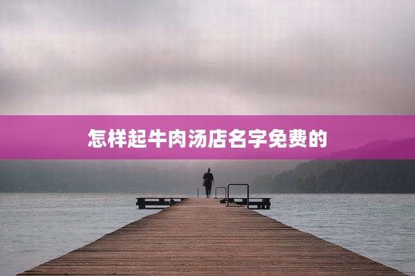 怎样起牛肉汤店名字免费的