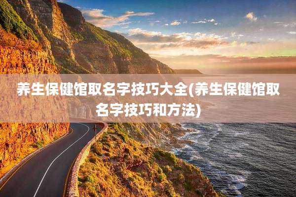 养生保健馆取名字技巧大全(养生保健馆取名字技巧和方法)