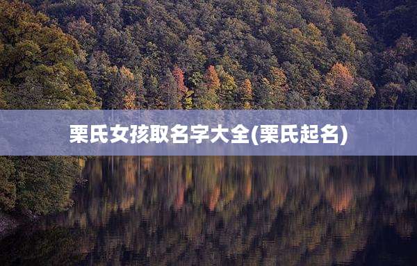栗氏女孩取名字大全(栗氏起名)