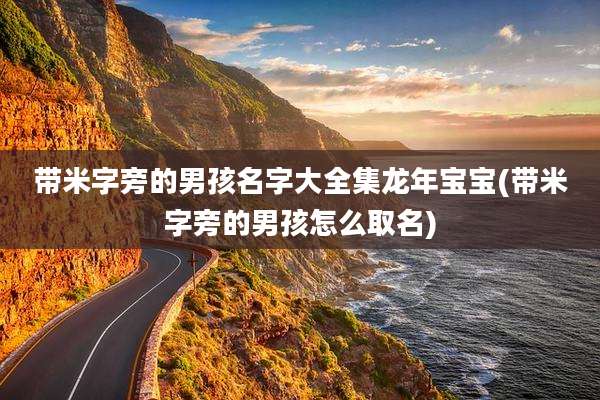 带米字旁的男孩名字大全集龙年宝宝(带米字旁的男孩怎么取名)