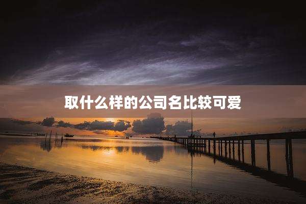 取什么样的公司名比较可爱