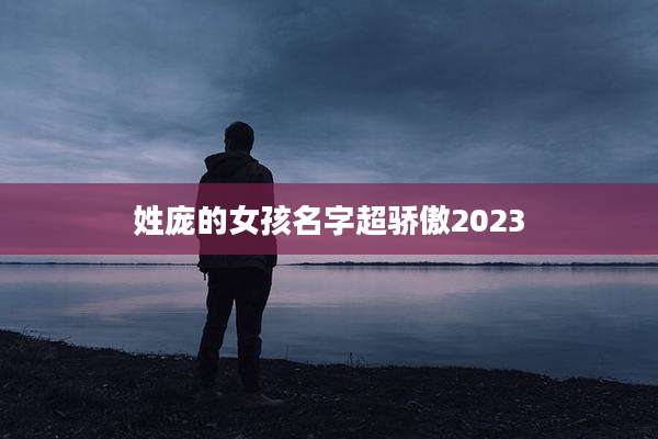 姓庞的女孩名字超骄傲2023
