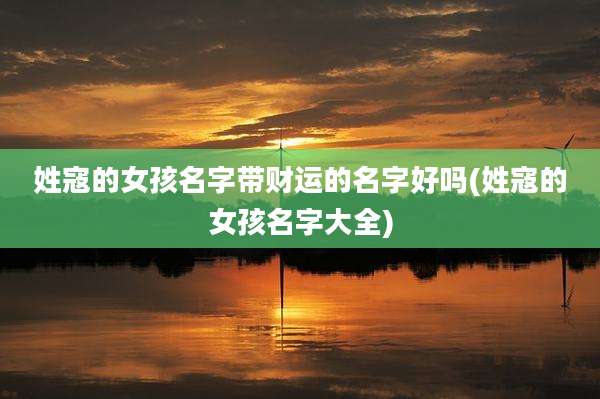 姓寇的女孩名字带财运的名字好吗(姓寇的女孩名字大全)