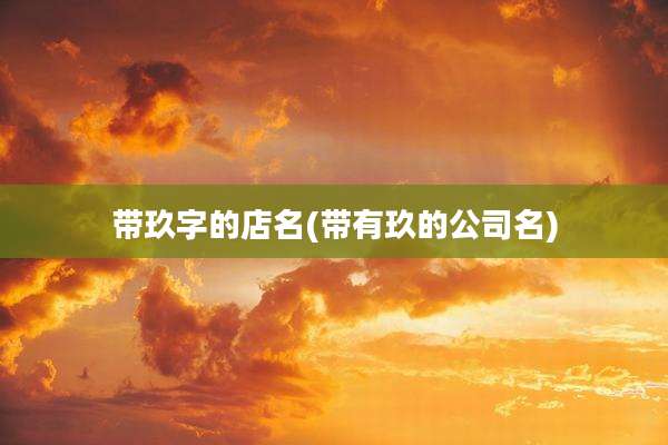 带玖字的店名(带有玖的公司名)