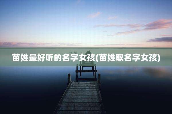 苗姓最好听的名字女孩(苗姓取名字女孩)