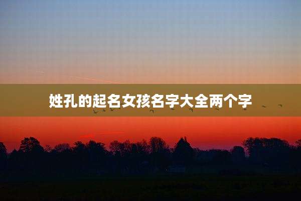 姓孔的起名女孩名字大全两个字