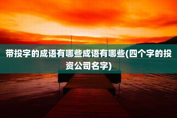 带投字的成语有哪些成语有哪些(四个字的投资公司名字)