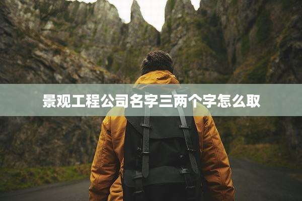景观工程公司名字三两个字怎么取