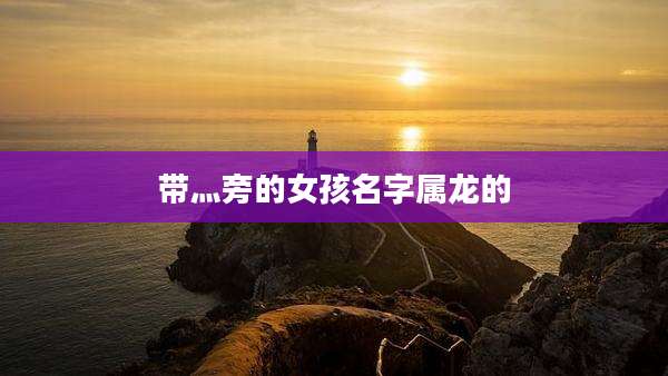 带灬旁的女孩名字属龙的