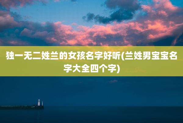 独一无二姓兰的女孩名字好听(兰姓男宝宝名字大全四个字)