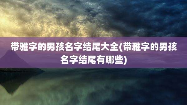 带雅字的男孩名字结尾大全(带雅字的男孩名字结尾有哪些)