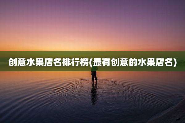 创意水果店名排行榜(最有创意的水果店名)