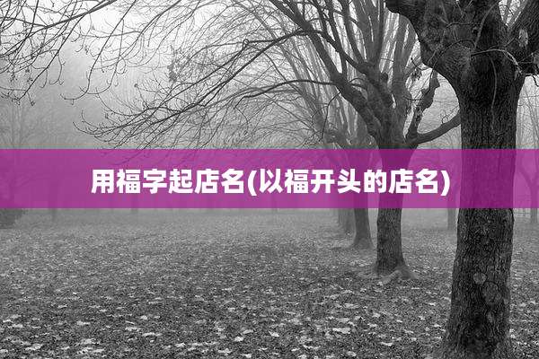 用福字起店名(以福开头的店名)