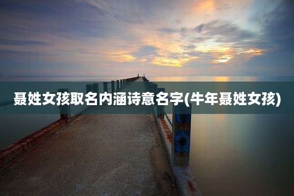 聂姓女孩取名内涵诗意名字(牛年聂姓女孩)