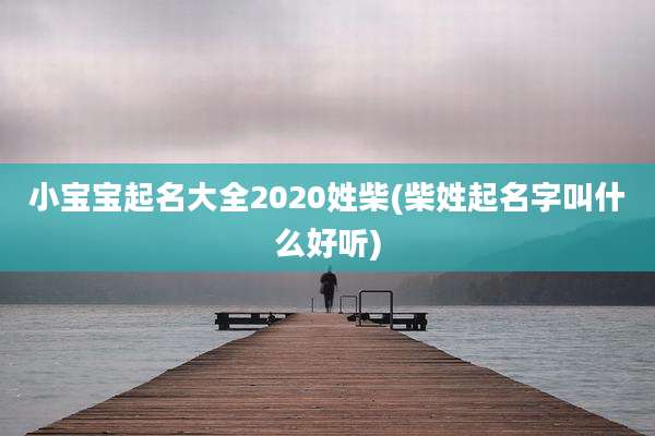 小宝宝起名大全2020姓柴(柴姓起名字叫什么好听)