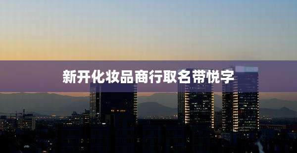 新开化妆品商行取名带悦字
