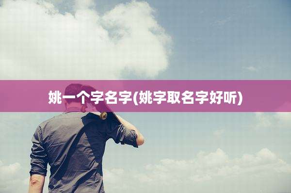 姚一个字名字(姚字取名字好听)