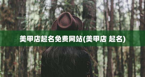 美甲店起名免费网站(美甲店 起名)