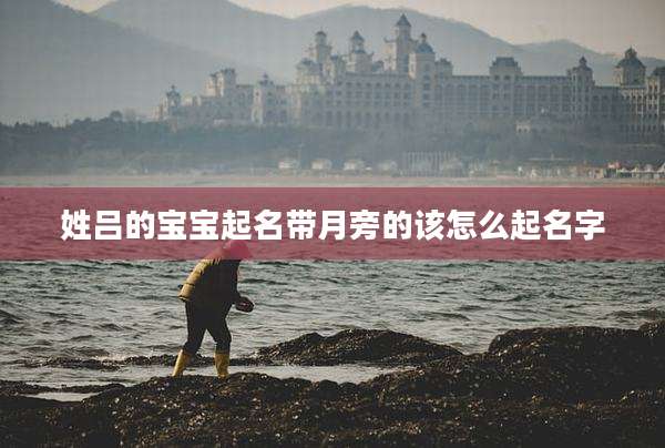 姓吕的宝宝起名带月旁的该怎么起名字