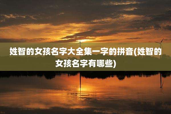 姓智的女孩名字大全集一字的拼音(姓智的女孩名字有哪些)
