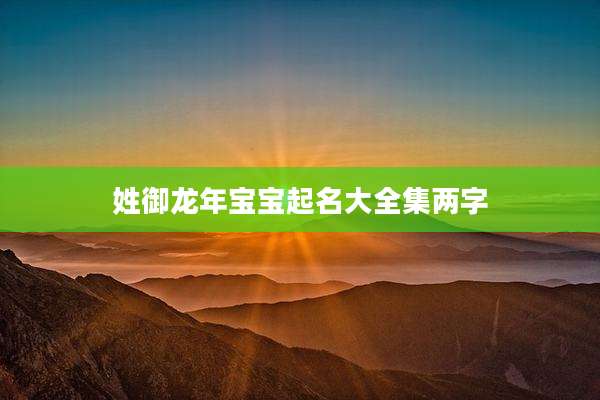 姓御龙年宝宝起名大全集两字