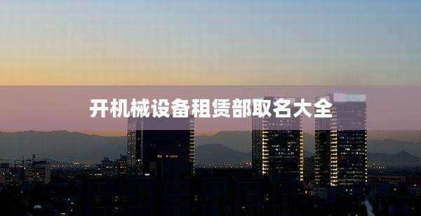 开机械设备租赁部取名大全