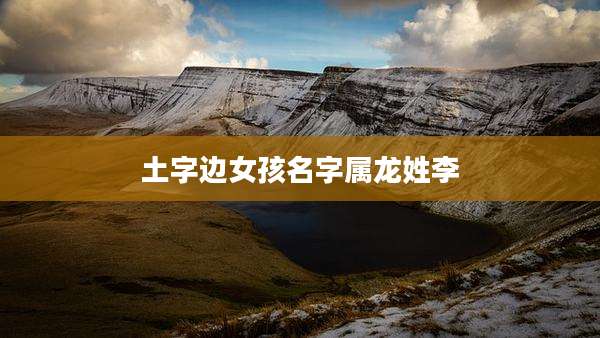 土字边女孩名字属龙姓李