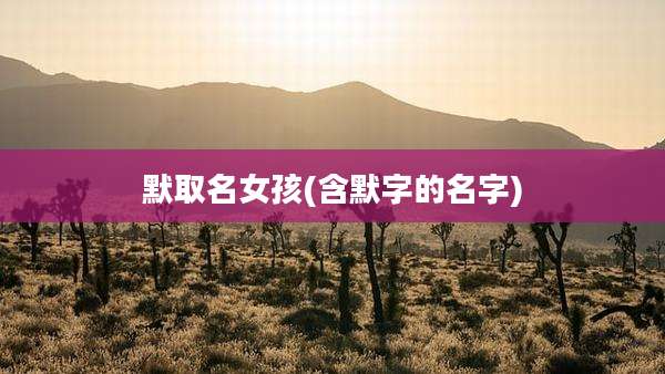 默取名女孩(含默字的名字)