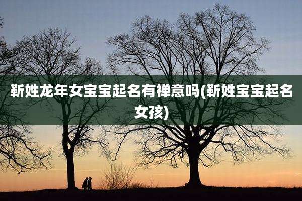 靳姓龙年女宝宝起名有禅意吗(靳姓宝宝起名女孩)