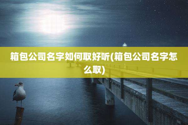 箱包公司名字如何取好听(箱包公司名字怎么取)