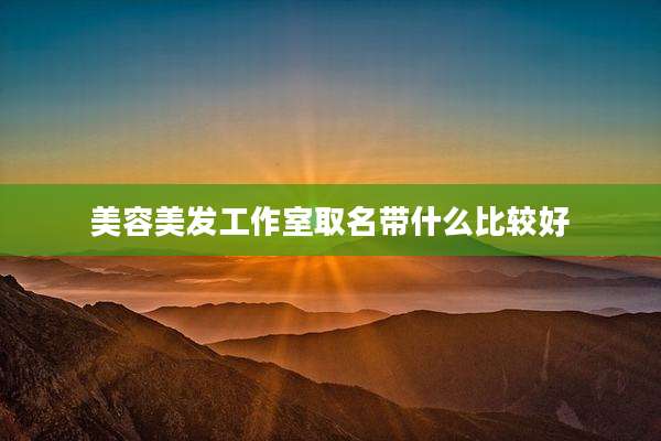 美容美发工作室取名带什么比较好