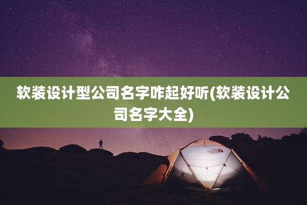 软装设计型公司名字咋起好听(软装设计公司名字大全)