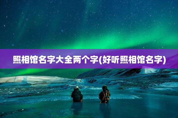 照相馆名字大全两个字(好听照相馆名字)
