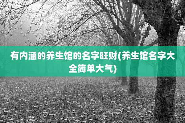 有内涵的养生馆的名字旺财(养生馆名字大全简单大气)
