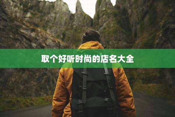取个好听时尚的店名大全